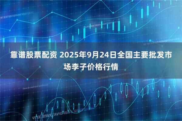 靠谱股票配资 2025年9月24日全国主要批发市场李子价格行情