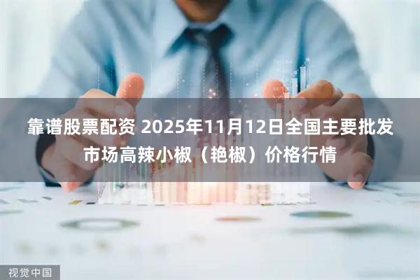 靠谱股票配资 2025年11月12日全国主要批发市场高辣小椒（艳椒）价格行情